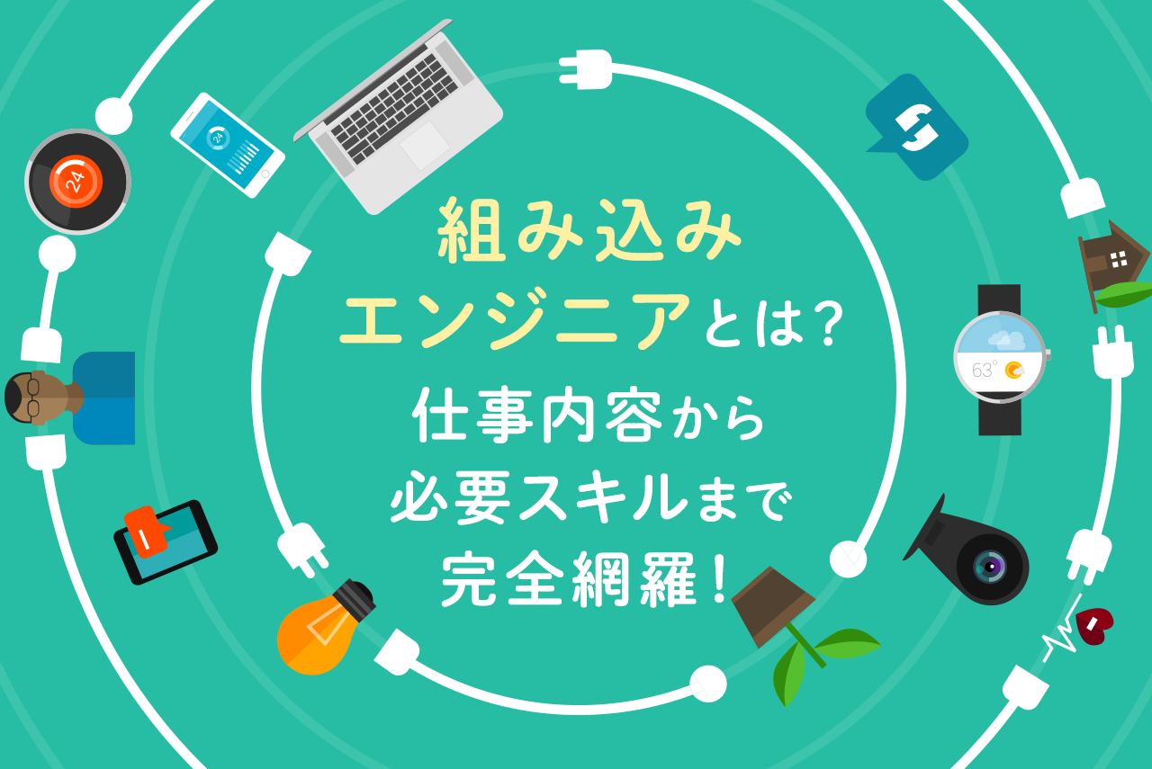 組み込みエンジニアとは？仕事内容や将来性、年収、必要スキルまで完全網羅！