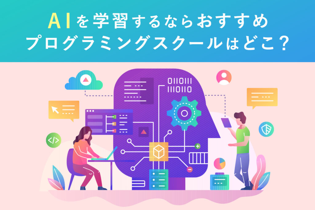 AIを学習できるプログラミングスクール10選！スクールの選び方や将来性についても解説