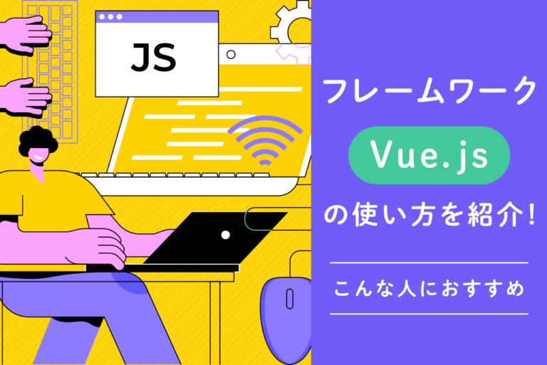 フレームワーク「Vue.js」の使い方を紹介！こんな人におすすめ