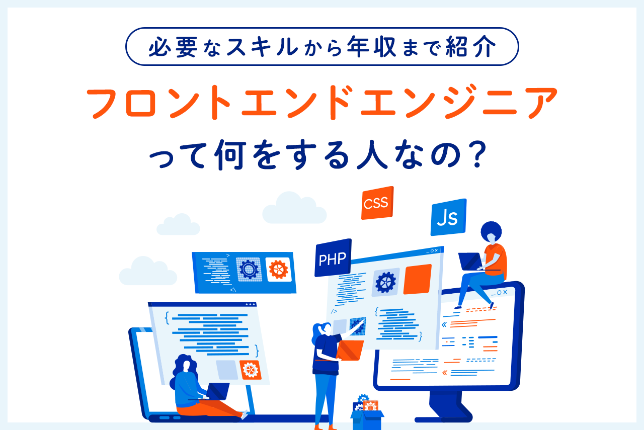 フロントエンドエンジニアの仕事とは？必要なスキルや年収、資格を紹介