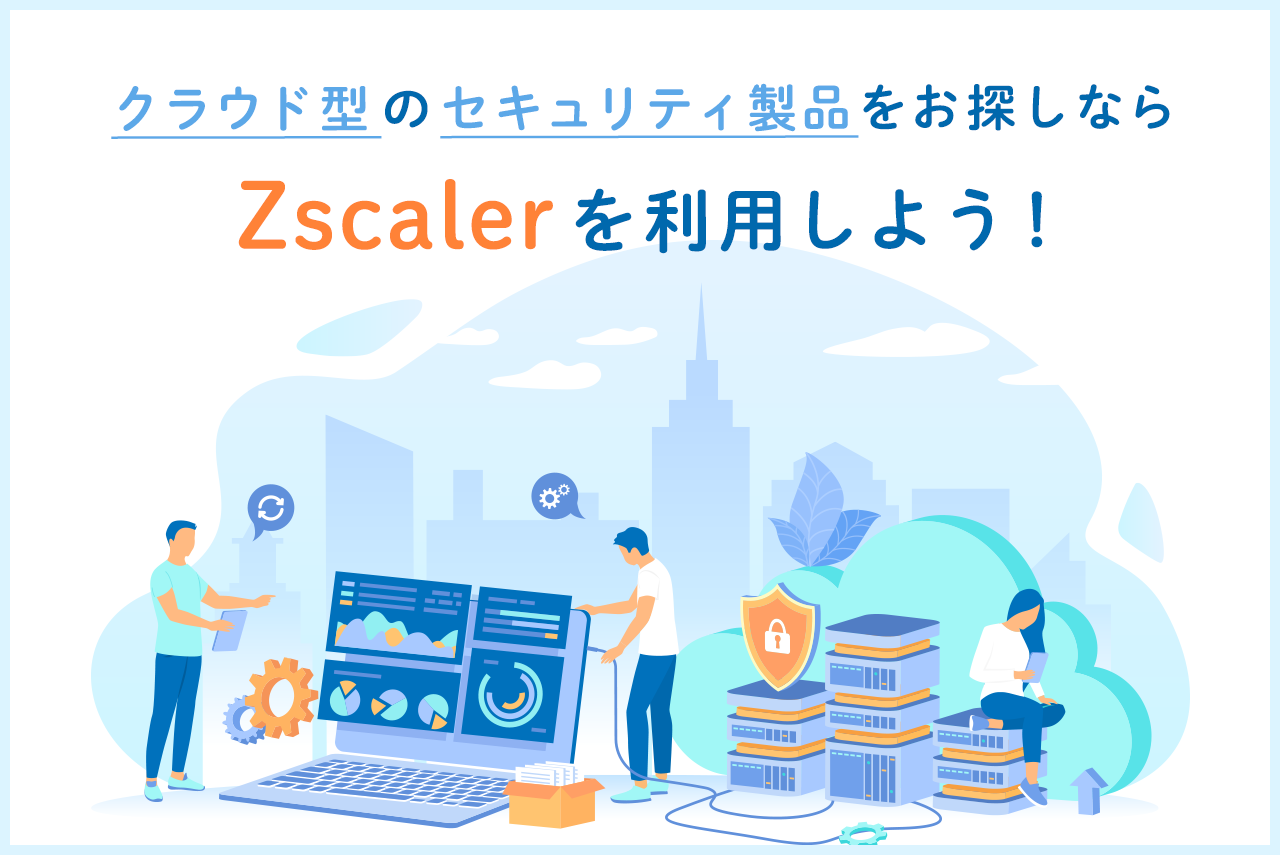 Zscalerとは?クラウド型セキュリティ製品についてわかりやすく解説