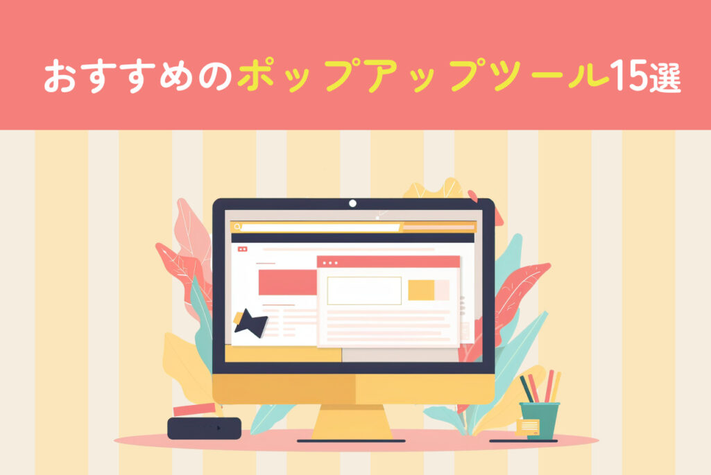 おすすめのポップアップツール15選｜ポップアップによって得られる効果やツールの選定方法も解説