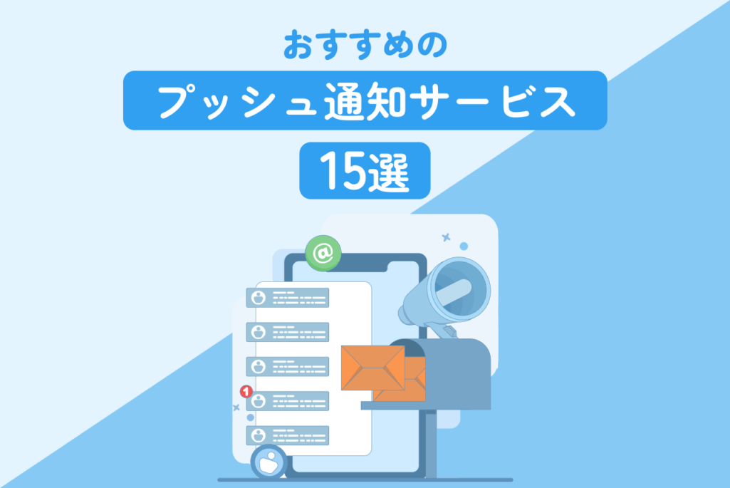 おすすめのプッシュ通知サービス15選！活用事例・メリット・サービス選定方法も解説