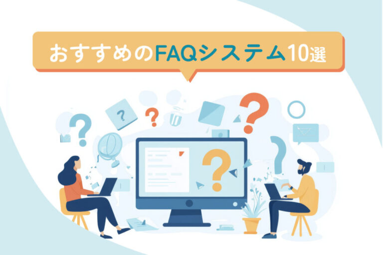 おすすめのFAQシステム10選！導入メリットや導入手順、選定ポイントも解説