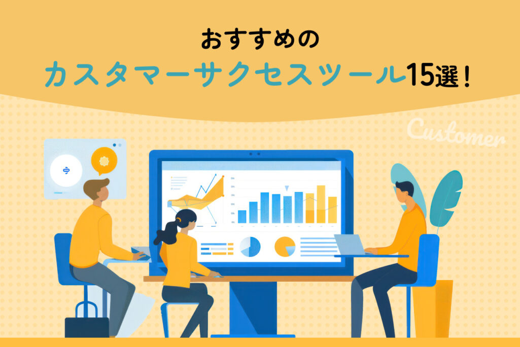 おすすめのカスタマーサクセスツール15選！導入メリットや選定ポイントも解説